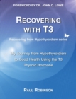 Recovering with T3 : My Journey from Hypothyroidism to Good Health using the T3 Thyroid Hormone - Book