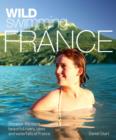 Wild Swimming France : Discover the Most Beautiful Rivers, Lakes and Waterfalls of France - Book