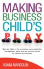Making Business Child's Play : Gain an Edge in the Workplace Using Essential Management Skills That are Second Nature to Parents and Children - Book