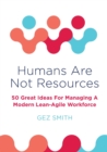 Humans Are Not Resources : 50 Great Ideas For Managing A Modern Lean - Agile Workforce - Book
