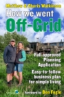 How We Went Off-Grid : The Full Approved Planning Application, Foreword by Ben Fogle, Easy-to-follow Business Plan for Eco-Living - Book