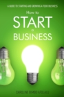 How to start a Business : A Guide to Starting and Growing A Food Business - Book