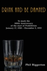 Drink and be Damned : To mark the 100th anniversary of the start of Prohibition January 17, 1920 – December 5, 1933 - Book