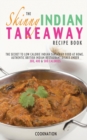 The Skinny Indian Takeaway Recipe Book : The Secret to Low Calorie Indian Takeaway Food at Home. Authentic British Indian Restaurant Dishes Under 300, 400 & 500 Calories - Book