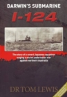 Darwin'S Submarine I-124 : The Story of a Covert Japanese Squadron Waging a Secret Underwater War Against Northern Australia - Book