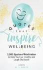 Quotes That Inspire Wellbeing : 1,000 Sparks of Motivation to Help You Live Healthy and Laugh Out Loud! - Book