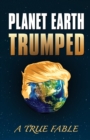 Planet Earth Trumped : A True Fable - Book