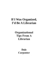 If I Was Organized, I'd Be A Librarian : Organizational Tips From a Librarian - Book