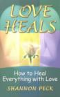 Love Heals : How to Heal Everything with Love - Book