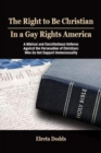 The Right to Be Christian in a Gay Rights America : A Biblical and Constitutional Defense against the Persecution of Christians who do not Support Homosexuality - Book