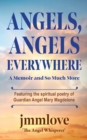 Angels, Angels Everywhere : A Memoir and So Much More Featuring the spiritual poetry of Guardian Angel Mary Magdaleneian Angel Mary Magdalene - Book