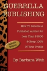 Guerrilla Publishing : How to Become a Published Author for Less Than $1500 & Keep 100% of Your Profits - Book