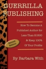 Guerrilla Publishing : How to Become a Published Author for Less Than $1500 & Keep 100% of Your Profits - eBook