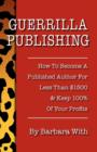 Guerrilla Publishing : How to Become a Published Author for Less Than $1500 & Keep 100% of the Profits - Book