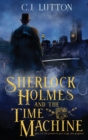 Sherlock Holmes and the Time Machine : Book #4 from the con!dential Files of John H. Watson, M. D.: Book #2 from the con!dential Files of John H. Watson, M. D. - Book