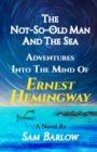 The Not-So-Old Man and the Sea : Adventures into the Mind of Ernest Hemingway - Book