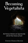 Becoming Vegetalista : My Visionary Initiation and Apprenticeship with the Plant Nations of Earth - Book