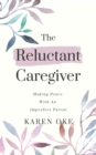The Reluctant Caregiver : Making Peace With an Imperfect Parent - eBook