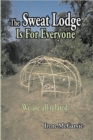 The Sweat Lodge is For Everyone : We are All Related. - Book
