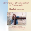 50 Principles of Composition in Photography: A Practical Guide to Seeing Photographically Through the Eyes of A Master Photographer - eBook