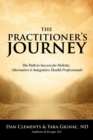 The Practitioner's Journey : The Path to Success for Alternative, Holistic and Integrative Health Professionals - Book