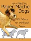 How to Make Tiny Paper Mache Dogs : With Patterns for 27 Different Breeds - Book