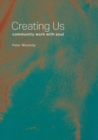 Creating Us : Community Work with Soul - Book
