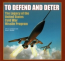 To Defend and Deter : The Legacy of the United States Cold War Missile Program - Book