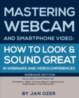 Mastering Webcam and Smartphone Video : How to Look and Sound Great in Webinars and Videoconferences: Webinar Edition - Book