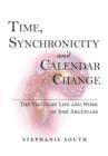 Time, Synchronicity and Calendar Change : The Visionary Life and Work of Jose Arguelles - eBook