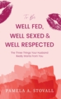 To Be Well Fed, Well Sexed & Well Respected : The Three Things Your Husband Really Wants From You - Book