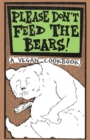 Please Don't Feed The Bears : (A Vegan Cookbook) - Book