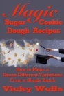 Magic Sugar Cookie Dough Recipes : How to Make a Dozen Different Variations from a Single Batch - Book