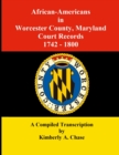 African-Americans in Worcester County, Maryland Court Records 1742-1800 : A Compiled Transcription - Book