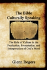 The Bible Culturally Speaking : Understanding the Role of Culture in the Production, Presentation and Interpretation of God's Word - Book