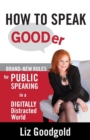 How to Speak Gooder : Brand-New Rules for Public Speaking in a Digitally Distracted World - Book