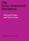 The Cross-Functional Workplace : Matrixed Project and Task Success - Book