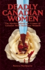 Deadly Canadian Women : The Stories Behind the Crimes of Canada's Most Notorious Women - Book