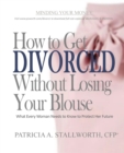 How to Get Divorced Without Losing Your Blouse : What Every Woman Needs to Know to Protect Her Future - eBook