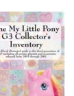 The My Little Pony G3 Collector's Inventory : an Unofficial Full Color Illustrated Guide to the Third Generation of MLP Including All Ponies, Playsets and Accessories from 2003 to the Present - Book