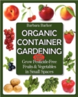 Organic Container Gardening : Grow Pesticide-Free Fruits and Vegetables in Small Spaces - Book