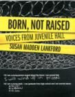 Born, Not Raised : Voices from Juvenile Hall - Book