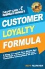 The Pet Care Business Owner's Customer Loyalty Formula : 5 Steps to Launch Your Mobile App in 60 Days or Less and Keep Your Customers Coming Back for More! - Book