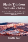 Slavic Thinkers or the Creation of Politics : Intellectual History and Political Thought in Central Europe and the Balkans in the 19th Century - Book