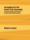 Arranging for the Small Jazz Ensemble : A Step-by-Step Guide with Practical Exercises and Recorded Examples - Book