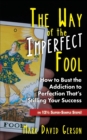 The Way of the Imperfect Fool : How to Bust the Addiction to Perfection That's Stifling Your Success...in 121/2 Super-Simple Steps! - Book