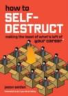 How to Self-Destruct : Making the Least of What's Left of Your Career (and What to Do If You Fail at Failing) - Book