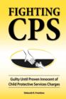 Fighting CPS : Guilty Until Proven Innocent of Child Protective Services Charges - Book