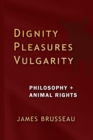 Dignity, Pleasures, Vulgarity : Philosophy + Animal Rights - Book