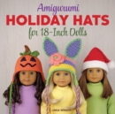 Amigurumi Holiday Hats for 18-Inch Dolls : 20 Easy Crochet Patterns for Christmas, Halloween, Easter, Valentine's Day, St. Patrick's Day & More - Book